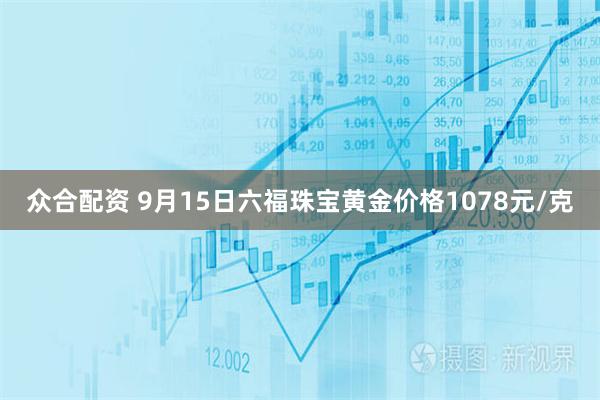 众合配资 9月15日六福珠宝黄金价格1078元/克
