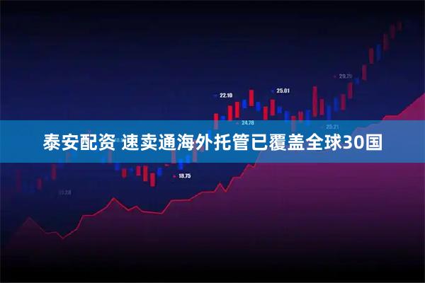 泰安配资 速卖通海外托管已覆盖全球30国