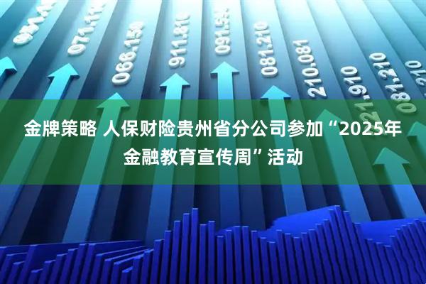 金牌策略 人保财险贵州省分公司参加“2025年金融教育宣传周”活动