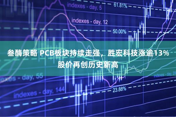 叁酶策略 PCB板块持续走强，胜宏科技涨逾13%股价再创历史新高