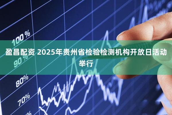 盈昌配资 2025年贵州省检验检测机构开放日活动举行